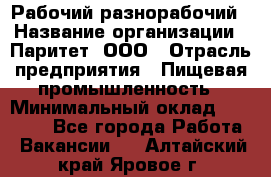 Рабочий-разнорабочий › Название организации ­ Паритет, ООО › Отрасль предприятия ­ Пищевая промышленность › Минимальный оклад ­ 34 000 - Все города Работа » Вакансии   . Алтайский край,Яровое г.